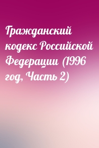 Гражданский кодекс Российской Федерации (1996 год, Часть 2)