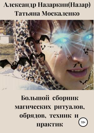 Обложка книги «Большой сборник магических ритуалов, обрядов, техник и практик» — Александр Назаркин, Татьяна Москаленко