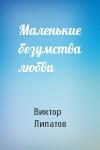 Виктор Липатов - Маленькие безумства любви