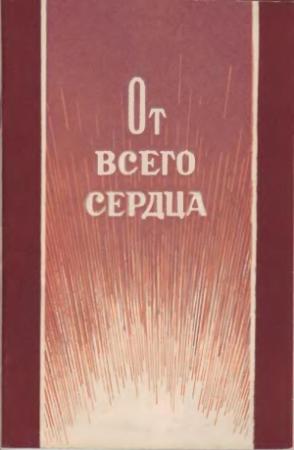 Обложка книги «От всего сердца» — Леонид Куликов, Вадим Миронов, Леонид Чернышев, Алексей Николаевич Круглов, Ф. Астафьев, Б. Балабанов, Анатолий Головин, А. Коломиец, Владислав Колчин, Виктор Колчин, Евгений Манько, Михаил Найдич, Василий Оглоблин, Виктор Павелин, Н. Романов, Василий Щербаков