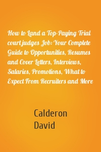 How to Land a Top-Paying Trial court judges Job: Your Complete Guide to Opportunities, Resumes and Cover Letters, Interviews, Salaries, Promotions, What to Expect From Recruiters and More