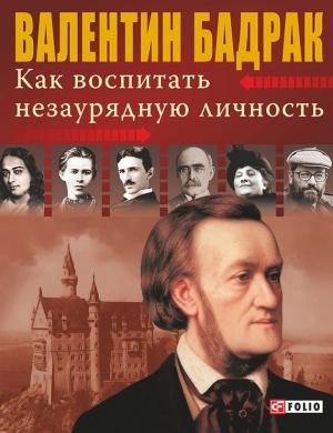 Обложка книги «Как воспитать незаурядную личность» — Валентин Бадрак