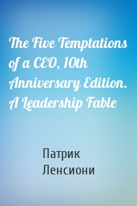 The Five Temptations of a CEO, 10th Anniversary Edition. A Leadership Fable