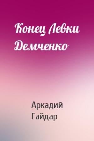 Обложка книги «Конец Левки Демченко» — Аркадий Гайдар