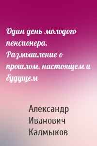 Один день молодого пенсионера. Размышление о прошлом, настоящем и будущем