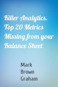 Killer Analytics. Top 20 Metrics Missing from your Balance Sheet