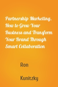 Partnership Marketing. How to Grow Your Business and Transform Your Brand Through Smart Collaboration