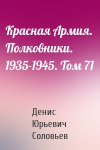Красная Армия. Полковники. 1935-1945. Том 71