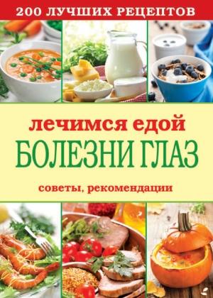 Обложка книги «Лечимся едой. Болезни глаз. 200 лучших рецептов. Советы, рекомендации» — Сергей Кашин