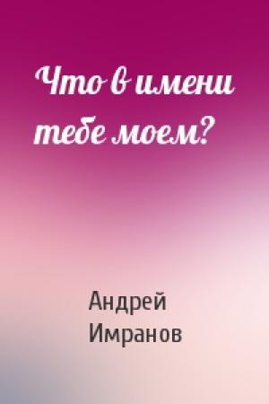 Обложка книги «Что в имени тебе моем?» — Андрей Имранов