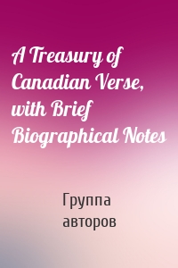 A Treasury of Canadian Verse, with Brief Biographical Notes