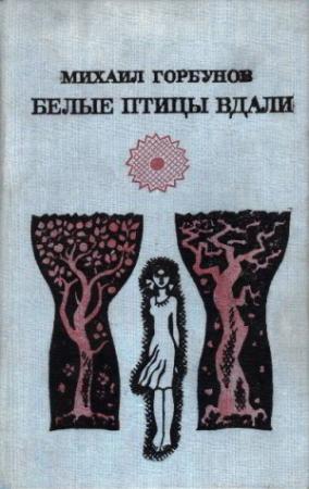 Обложка книги «Белые птицы вдали [Роман, рассказы]» — Михаил Горбунов