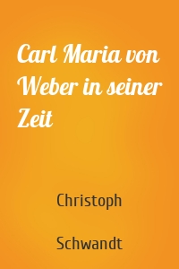 Carl Maria von Weber in seiner Zeit