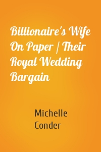 Billionaire's Wife On Paper / Their Royal Wedding Bargain