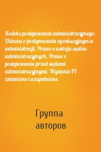 Kodeks postępowania administracyjnego. Ustawa o postępowaniu egzekucyjnym w administracji. Prawo o ustroju sądów administracyjnych. Prawo o postępowaniu przed sądami administracyjnymi. Wydanie IV zmienione i uzupełnione.