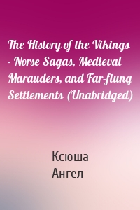 The History of the Vikings - Norse Sagas, Medieval Marauders, and Far-flung Settlements (Unabridged)
