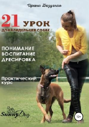 Обложка книги «21 урок для владельца собаки. Понимание, обучение, дрессировка собаки» — Ирина Безуглая