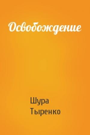 Обложка книги «Освобождение» — Шура Тыренко