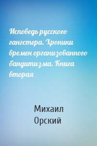 Исповедь русского гангстера. Хроники времен организованного бандитизма. Книга вторая