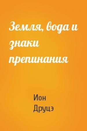 Обложка книги «Земля, вода и знаки препинания» — Ион Друцэ