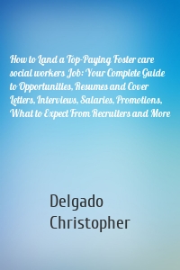 How to Land a Top-Paying Foster care social workers Job: Your Complete Guide to Opportunities, Resumes and Cover Letters, Interviews, Salaries, Promotions, What to Expect From Recruiters and More