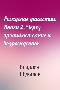 Рождение династии. Книга 2. Через противостояние к возрождению