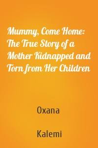 Mummy, Come Home: The True Story of a Mother Kidnapped and Torn from Her Children