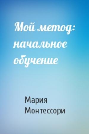 Обложка книги «Мой метод: начальное обучение» — Мария Монтессори