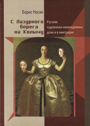 Обложка книги «С Лазурного Берега на Колыму. Русские художники-неоакадемики дома и в эмиграции» — Борис Носик
