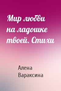 Мир любви на ладошке твоей. Стихи