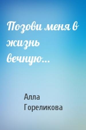 Обложка книги «Позови меня в жизнь вечную…» — Алла Гореликова