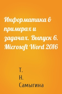 Информатика в примерах и задачах. Выпуск 6. Microsoft Word 2016