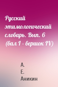 Русский этимологический словарь. Вып. 6 (вал I – вершок IV)