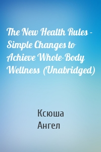 The New Health Rules - Simple Changes to Achieve Whole-Body Wellness (Unabridged)