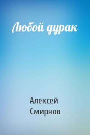 Обложка книги «Любой дурак» — Алексей Смирнов