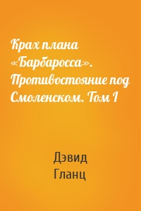 Крах плана «Барбаросса». Противостояние под Смоленском. Том I