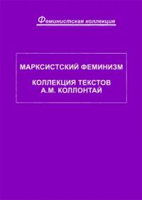 Александра Коллонтай - Марксистский феминизм. Коллекция текстов A. M. Коллонтай