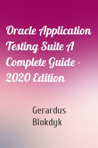 Oracle Application Testing Suite A Complete Guide - 2020 Edition