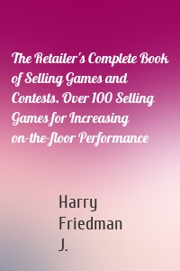 The Retailer's Complete Book of Selling Games and Contests. Over 100 Selling Games for Increasing on-the-floor Performance