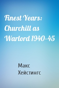 Finest Years: Churchill as Warlord 1940–45