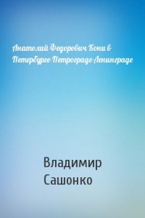 Обложка книги «Анатолий Федорович Кони в Петербурге-Петрограде-Ленинграде» — В Сашонко