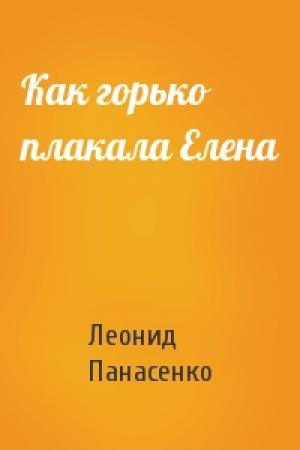 Обложка книги «Как горько плакала Елена» — Леонид Панасенко