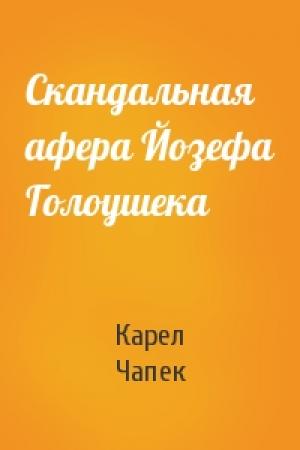 Обложка книги «Скандальная афера Йозефа Голоушека» — Карел Чапек