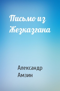 Александр Амзин - Письмо из Жезказгана