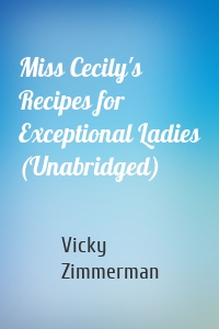 Miss Cecily's Recipes for Exceptional Ladies (Unabridged)