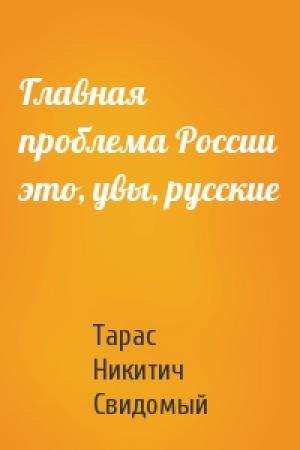 Обложка книги «Главная проблема России это, увы, русские» — Тарас Никитич Свидомый