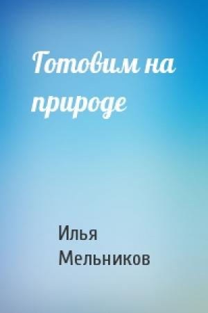 Обложка книги «Готовим на природе» — Илья Мельников