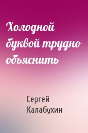 Обложка книги «Холодной буквой трудно объяснить» — Сергей Калабухин
