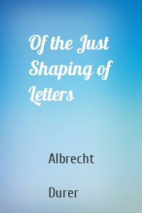 Of the Just Shaping of Letters