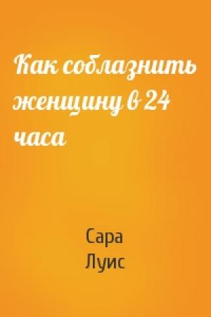 Обложка книги «Как соблазнить женщину в 24 часа» — Сара Луис